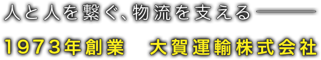 人と人を繋ぐ、物流を支える1973年創業　大賀運輸株式会社